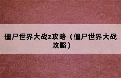 僵尸世界大战z攻略（僵尸世界大战 攻略）